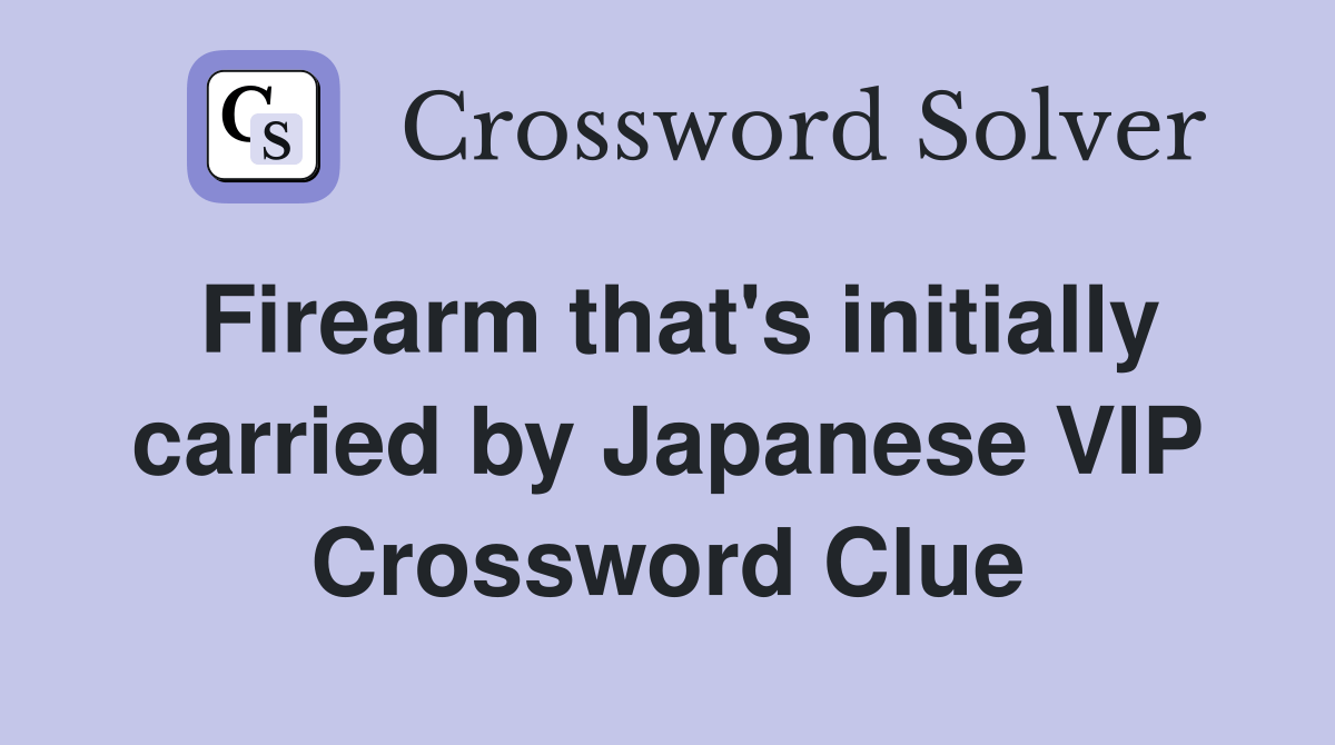 Firearm that's initially carried by Japanese VIP Crossword Clue